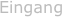 Eingang